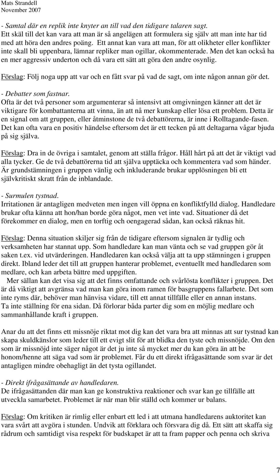 Men det kan också ha en mer aggressiv underton och då vara ett sätt att göra den andre osynlig. Förslag: Följ noga upp att var och en fått svar på vad de sagt, om inte någon annan gör det.