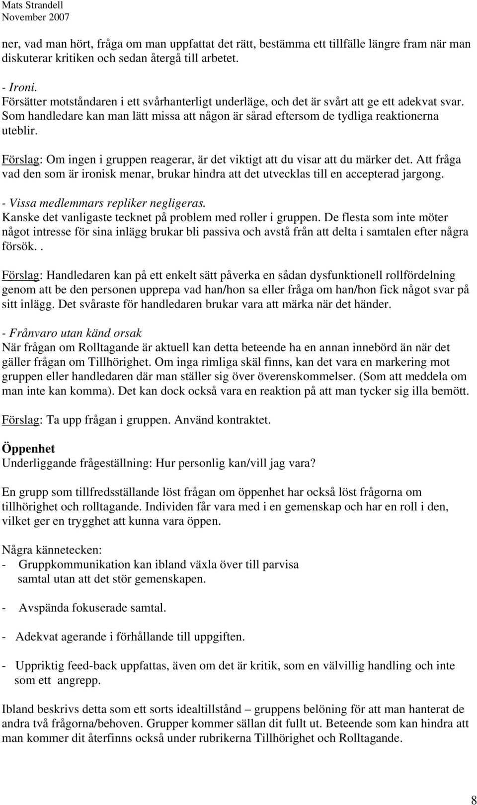 Förslag: Om ingen i gruppen reagerar, är det viktigt att du visar att du märker det. Att fråga vad den som är ironisk menar, brukar hindra att det utvecklas till en accepterad jargong.