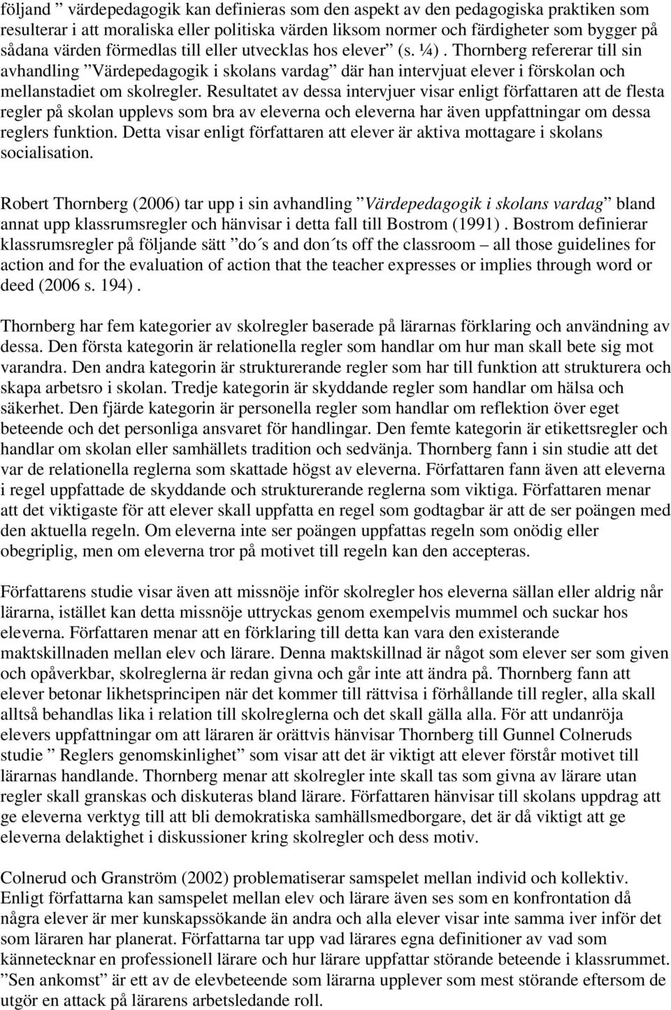 Resultatet av dessa intervjuer visar enligt författaren att de flesta regler på skolan upplevs som bra av eleverna och eleverna har även uppfattningar om dessa reglers funktion.