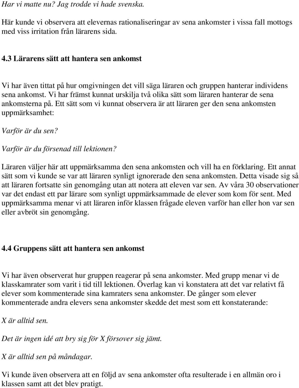 Vi har främst kunnat urskilja två olika sätt som läraren hanterar de sena ankomsterna på. Ett sätt som vi kunnat observera är att läraren ger den sena ankomsten uppmärksamhet: Varför är du sen?