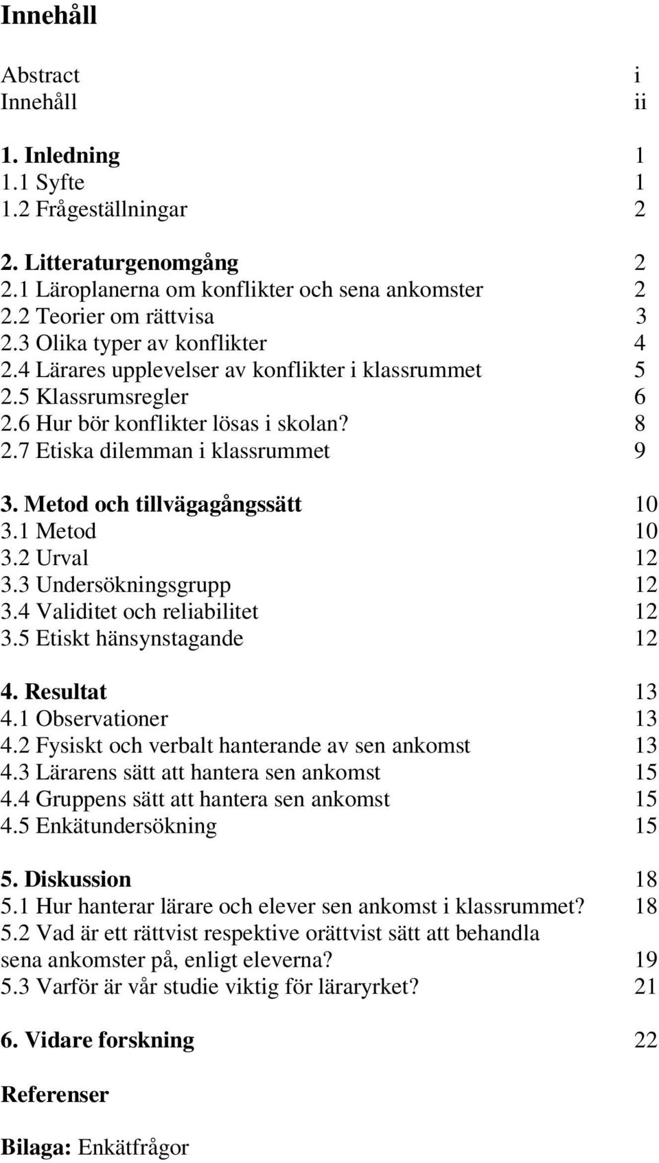 Metod och tillvägagångssätt 10 3.1 Metod 10 3.2 Urval 12 3.3 Undersökningsgrupp 12 3.4 Validitet och reliabilitet 12 3.5 Etiskt hänsynstagande 12 4. Resultat 13 4.1 Observationer 13 4.