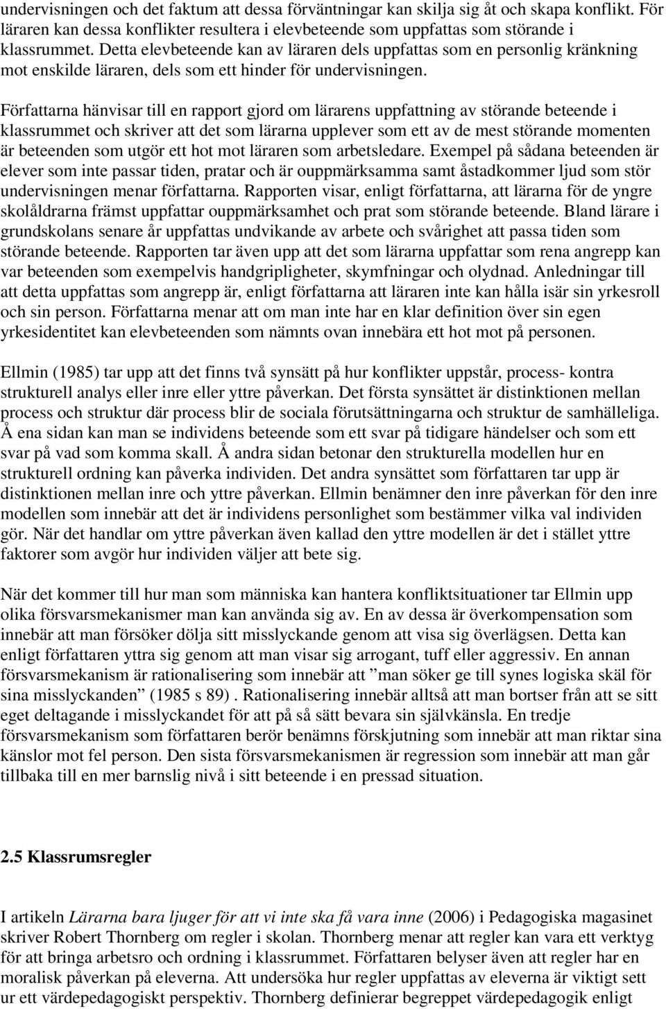 Författarna hänvisar till en rapport gjord om lärarens uppfattning av störande beteende i klassrummet och skriver att det som lärarna upplever som ett av de mest störande momenten är beteenden som