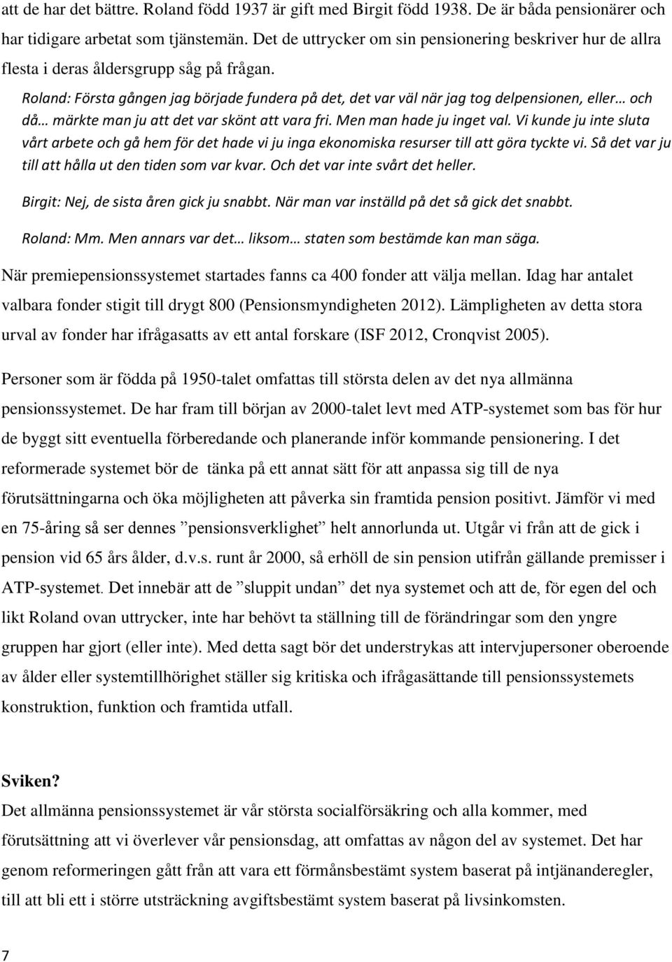 Roland: Första gången jag började fundera på det, det var väl när jag tog delpensionen, eller och då märkte man ju att det var skönt att vara fri. Men man hade ju inget val.