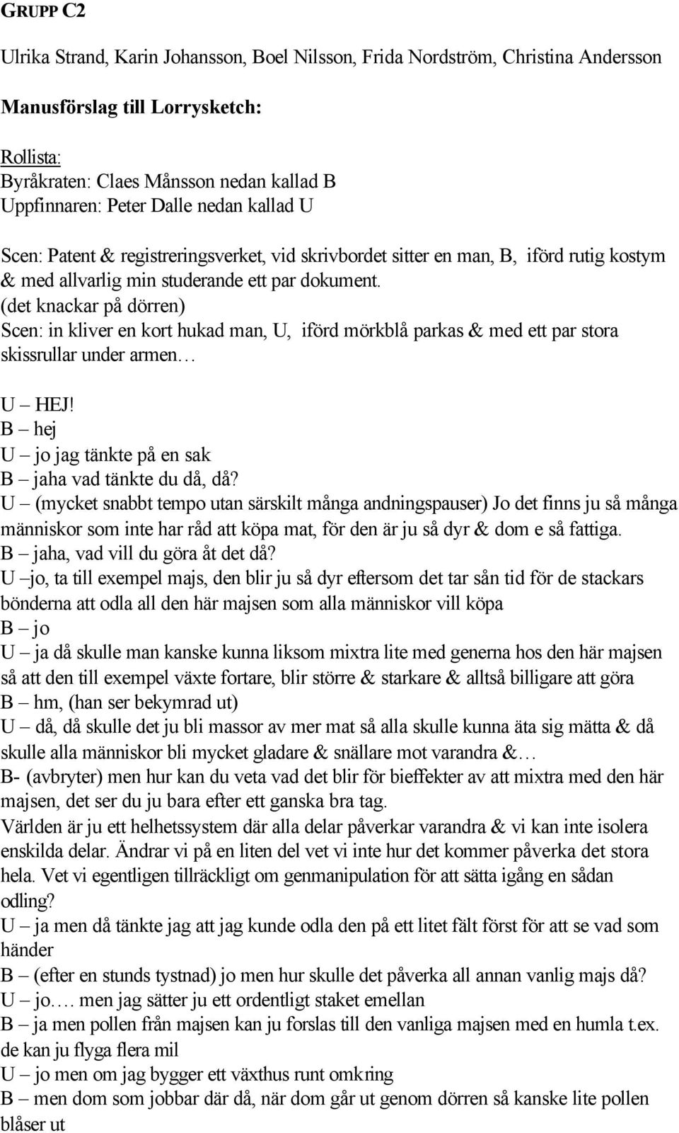 (det knackar på dörren) Scen: in kliver en kort hukad man, U, iförd mörkblå parkas & med ett par stora skissrullar under armen U HEJ! B hej U jo jag tänkte på en sak B jaha vad tänkte du då, då?