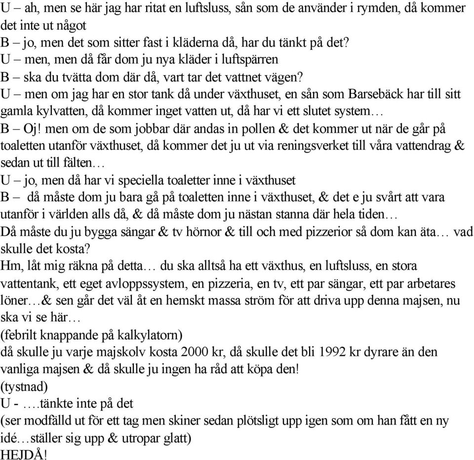 U men om jag har en stor tank då under växthuset, en sån som Barsebäck har till sitt gamla kylvatten, då kommer inget vatten ut, då har vi ett slutet system B Oj!