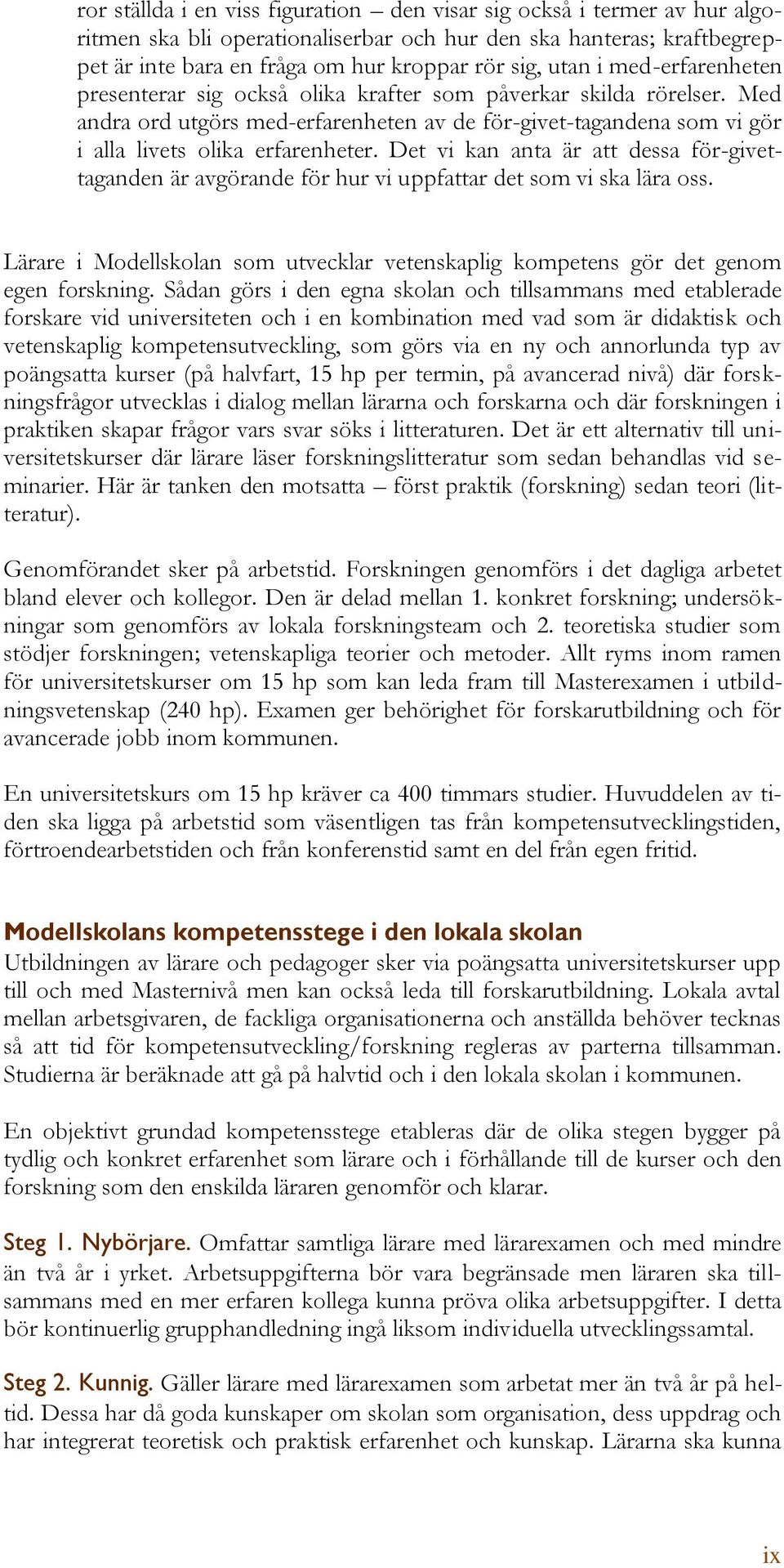 Det vi kan anta är att dessa för-givettaganden är avgörande för hur vi uppfattar det som vi ska lära oss. Lärare i Modellskolan som utvecklar vetenskaplig kompetens gör det genom egen forskning.