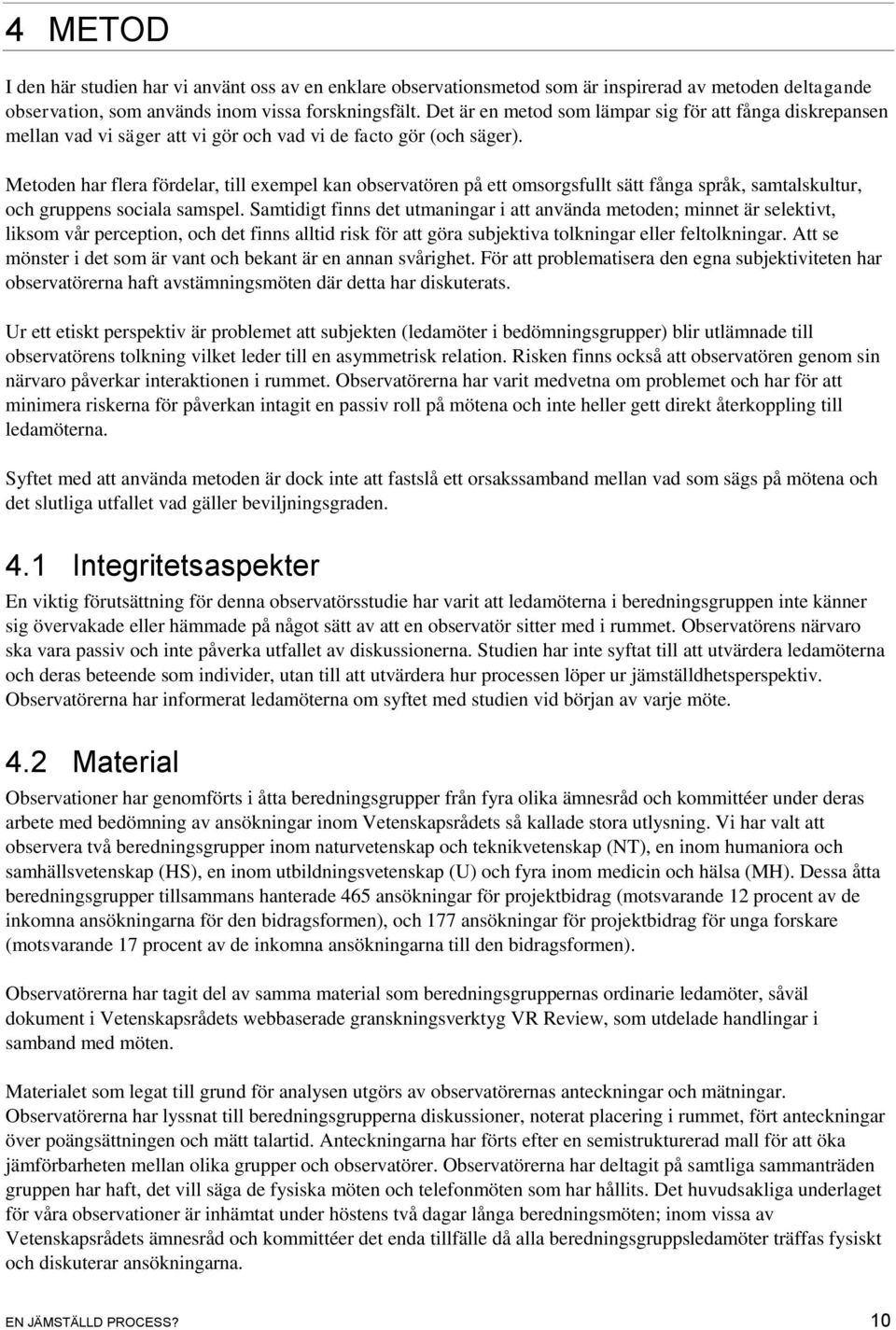 Metoden har flera fördelar, till exempel kan observatören på ett omsorgsfullt sätt fånga språk, samtalskultur, och gruppens sociala samspel.