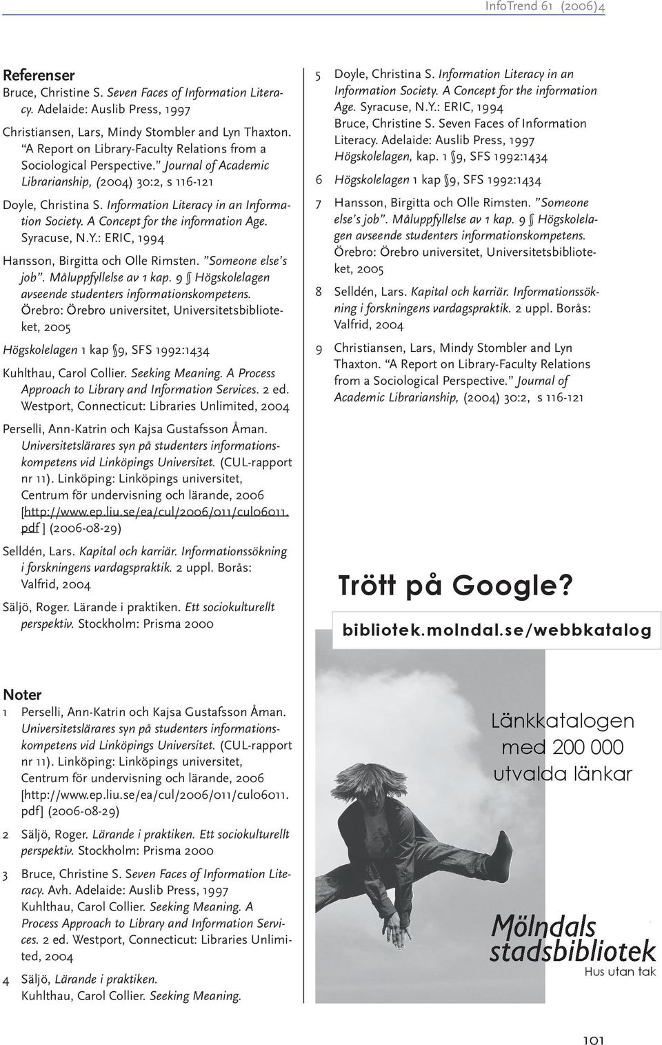 A Concept for the information Age. Syracuse, N.Y.: ERIC, 1994 Hansson, Birgitta och Olle Rimsten. Someone else s job. Måluppfyllelse av 1 kap.