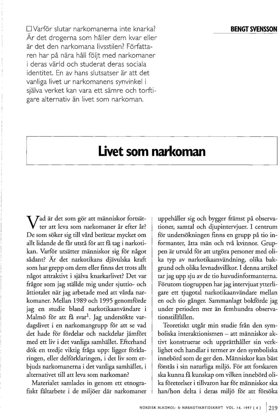 En av hans slutsatser ar atl det vanliga livet ur narkomanens synvinkel i sjalva verket kan vara etl samre och torftigare alternativ an livet som narkoman.