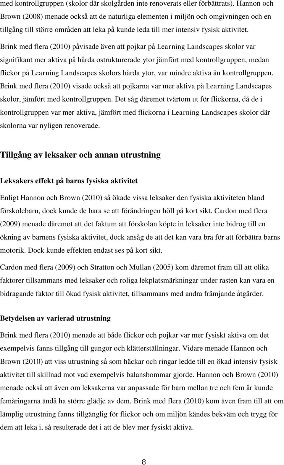 Brink med flera (2010) påvisade även att pojkar på Learning Landscapes skolor var signifikant mer aktiva på hårda ostrukturerade ytor jämfört med kontrollgruppen, medan flickor på Learning Landscapes