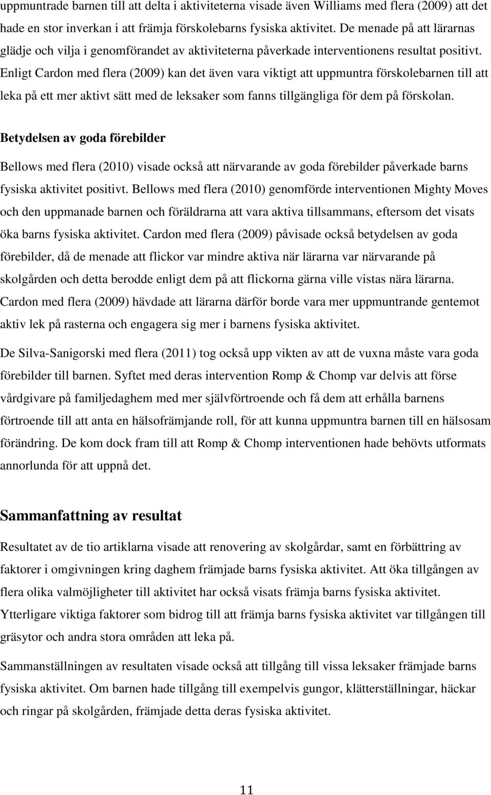 Enligt Cardon med flera (2009) kan det även vara viktigt att uppmuntra förskolebarnen till att leka på ett mer aktivt sätt med de leksaker som fanns tillgängliga för dem på förskolan.