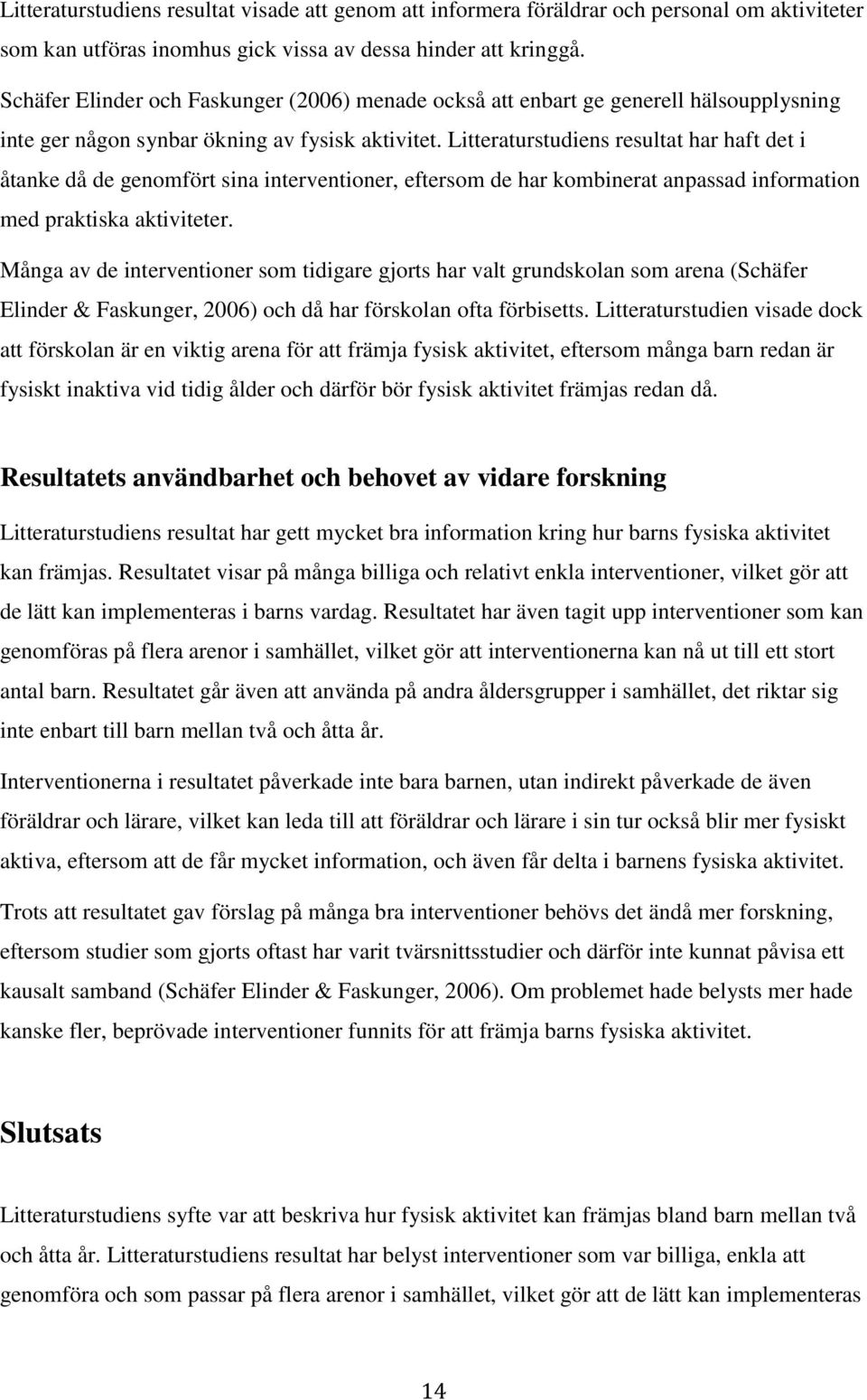 Litteraturstudiens resultat har haft det i åtanke då de genomfört sina interventioner, eftersom de har kombinerat anpassad information med praktiska aktiviteter.