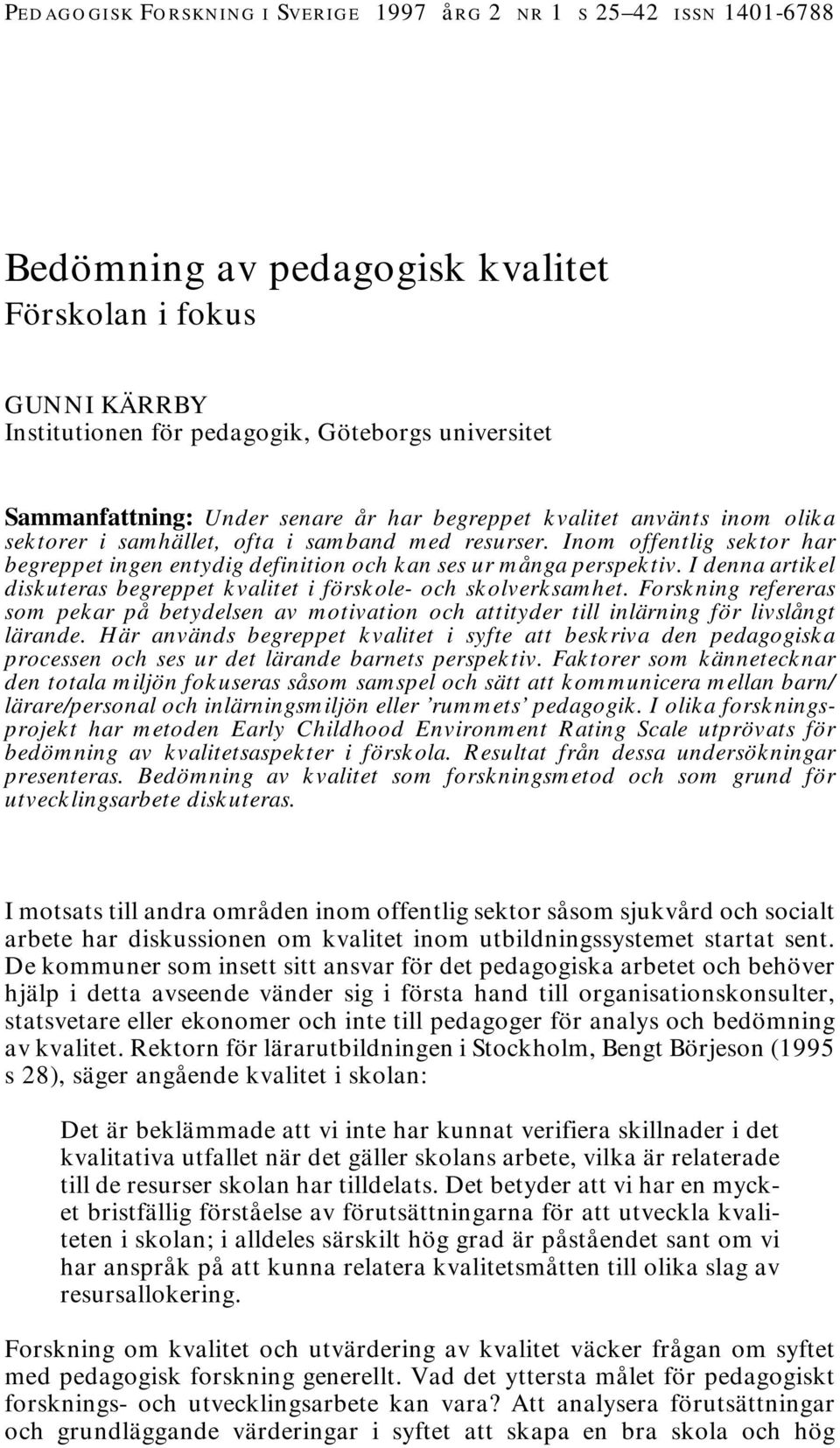 Inom offentlig sektor har begreppet ingen entydig definition och kan ses ur många perspektiv. I denna artikel diskuteras begreppet kvalitet i förskole- och skolverksamhet.