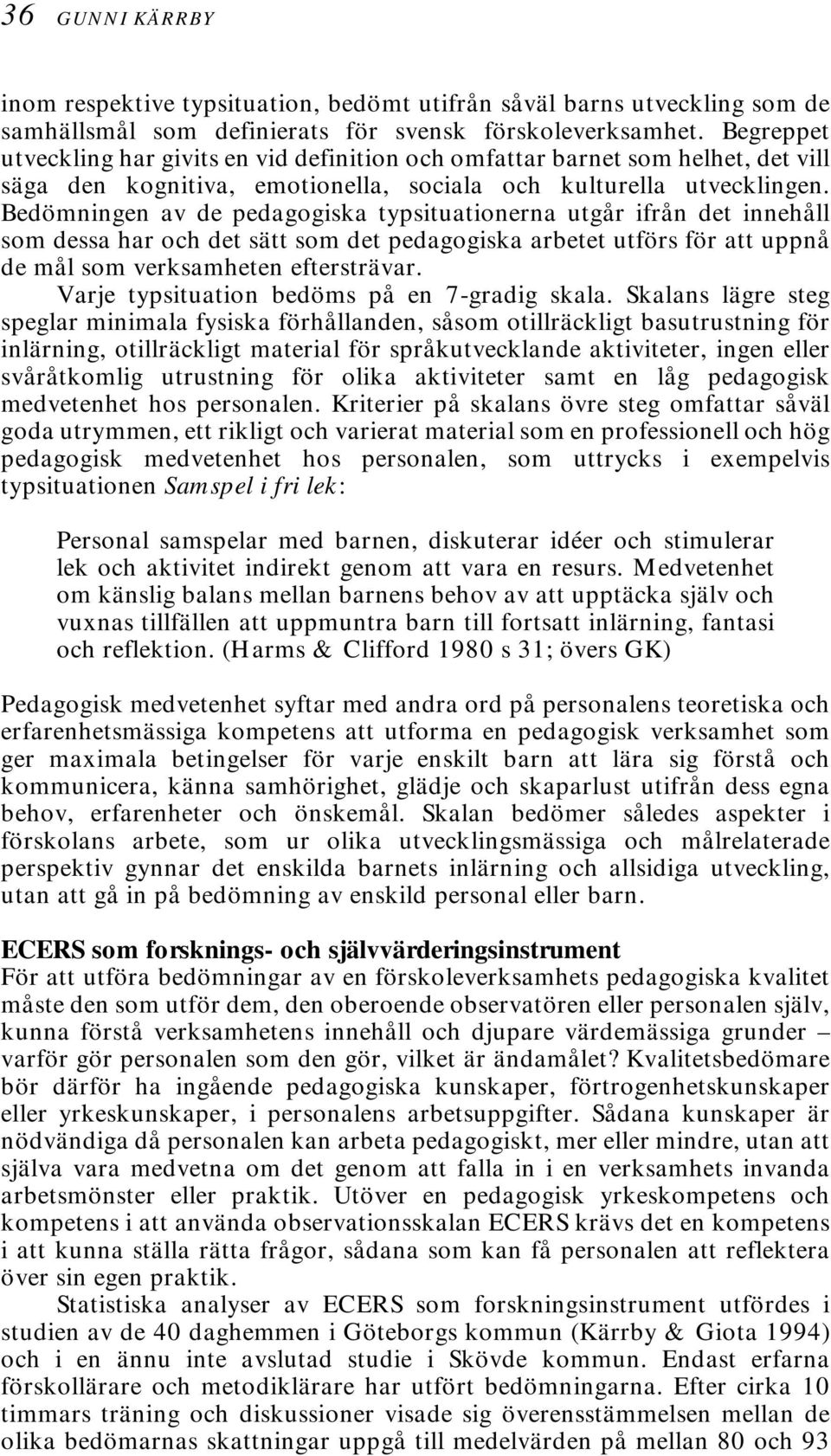 Bedömningen av de pedagogiska typsituationerna utgår ifrån det innehåll som dessa har och det sätt som det pedagogiska arbetet utförs för att uppnå de mål som verksamheten eftersträvar.