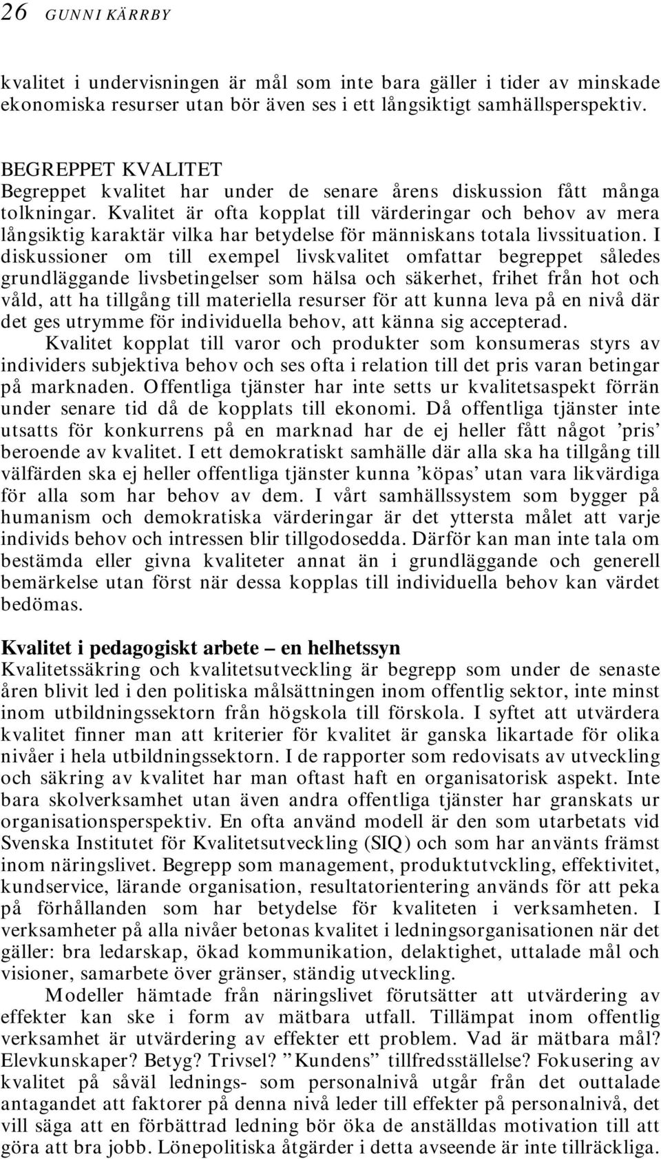 Kvalitet är ofta kopplat till värderingar och behov av mera långsiktig karaktär vilka har betydelse för människans totala livssituation.