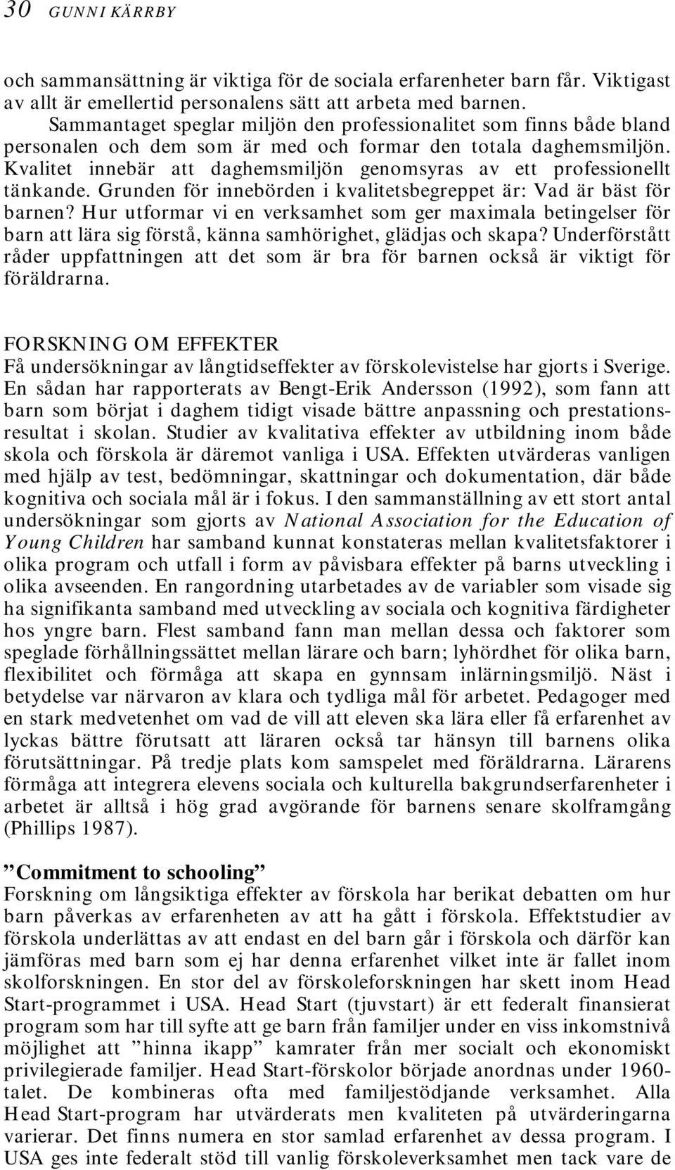 Kvalitet innebär att daghemsmiljön genomsyras av ett professionellt tänkande. Grunden för innebörden i kvalitetsbegreppet är: Vad är bäst för barnen?