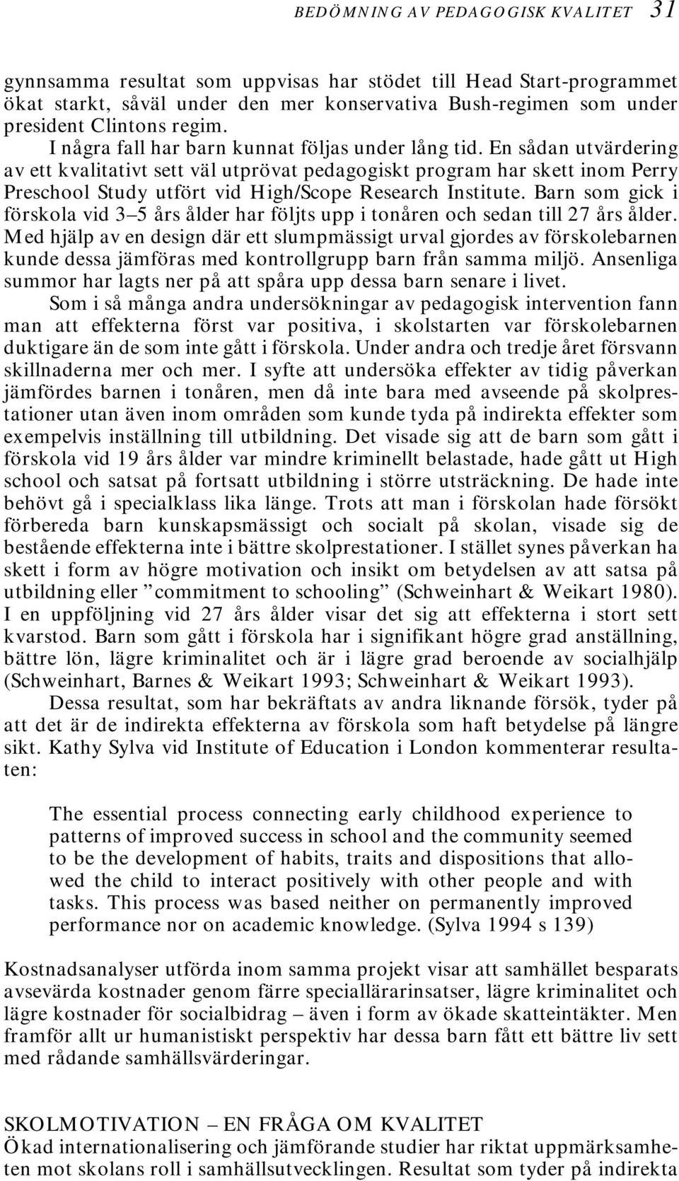 En sådan utvärdering av ett kvalitativt sett väl utprövat pedagogiskt program har skett inom Perry Preschool Study utfört vid High/Scope Research Institute.