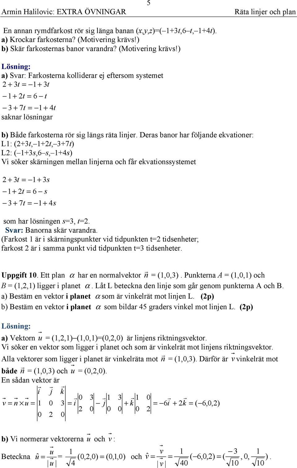 Deas bano ha följande ekvatione: L: 2+3t, +2t, 3+7t) L2: +3s,6 s, +4s) Vi söke skäningen mellan linjena och få ekvationssystemet 2 + 3t = + 3s + 2t = 6 s 3 + 7t = + 4s som ha lösningen s=3, t=2.