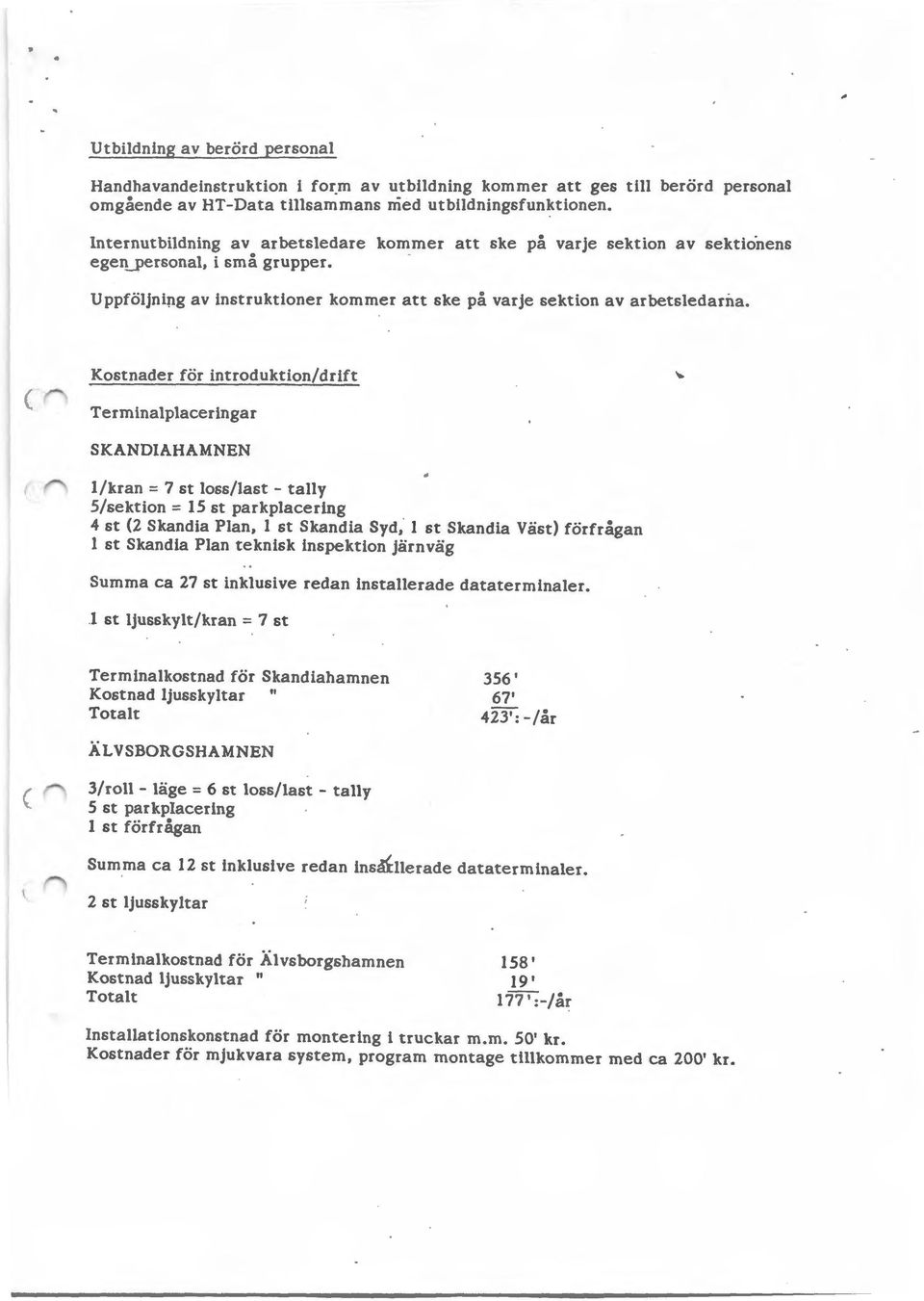 Kostnader för introduktion/drift Terminalplaceringar SKANDIAHAMNEN I/kran = 7 st loss/last - tally 5/sektion = 15 st parkplacering 4 st 2 Skandia Plan, I st Skandia Syd, I st Skandia Väst) förfrågan