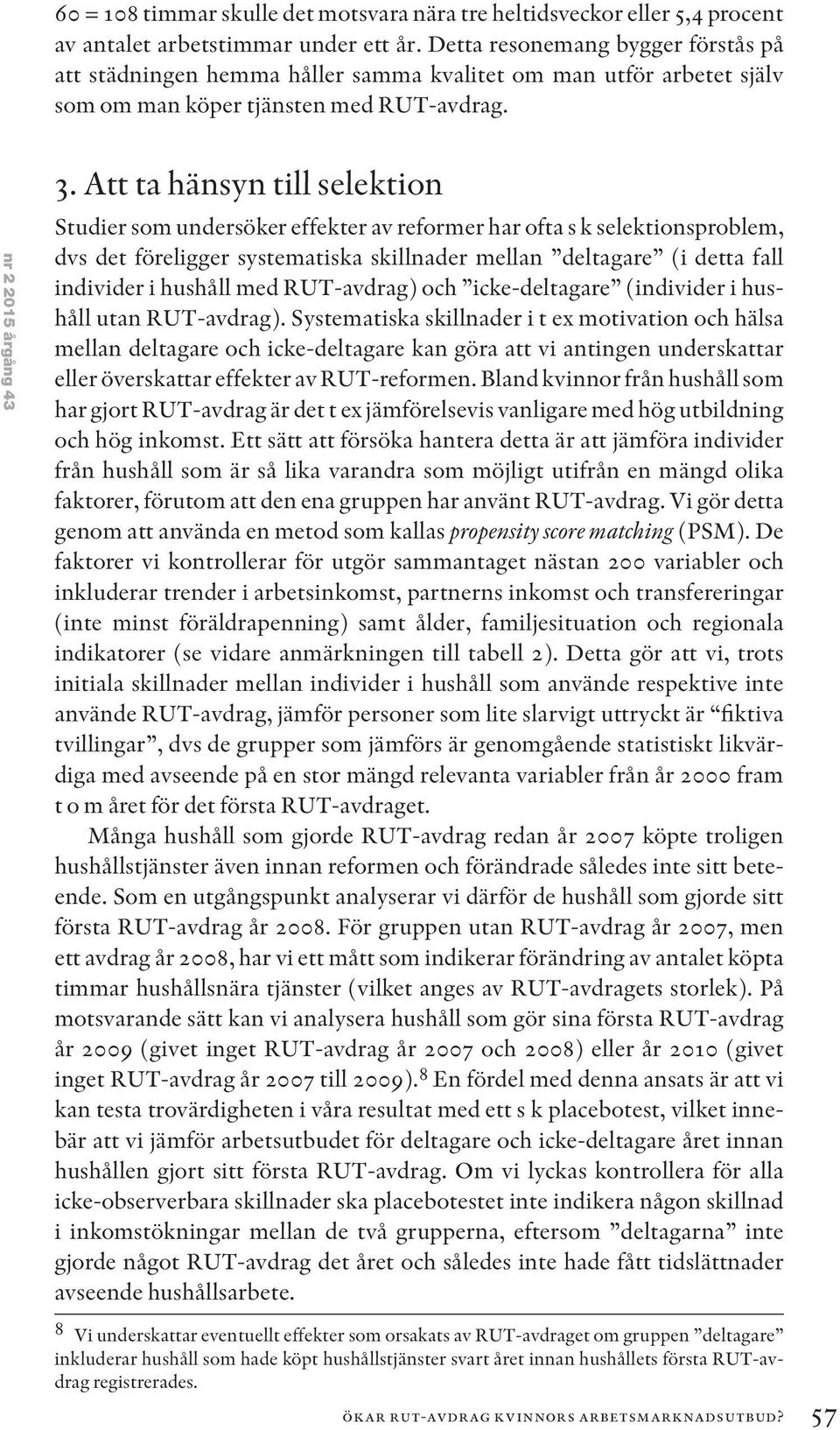 Att ta hänsyn till selektion Studier som undersöker effekter av reformer har ofta s k selektionsproblem, dvs det föreligger systematiska skillnader mellan deltagare (i detta fall individer i hushåll