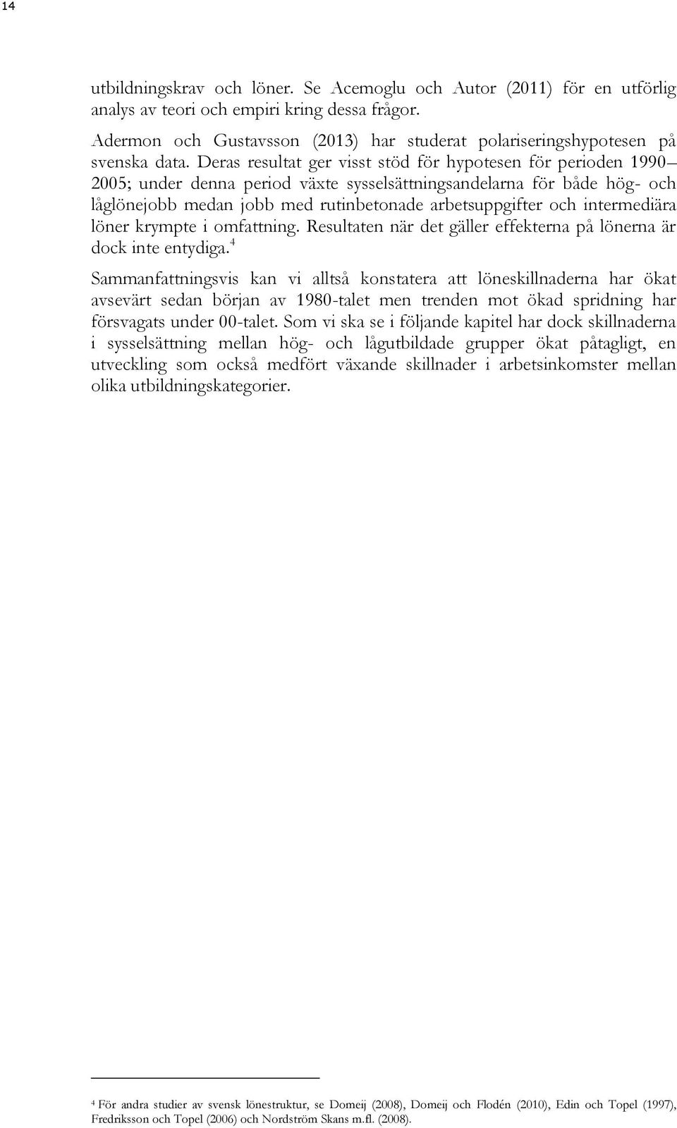 Deras resultat ger visst stöd för hypotesen för perioden 1990 2005; under denna period växte sysselsättningsandelarna för både hög- och låglönejobb medan jobb med rutinbetonade arbetsuppgifter och