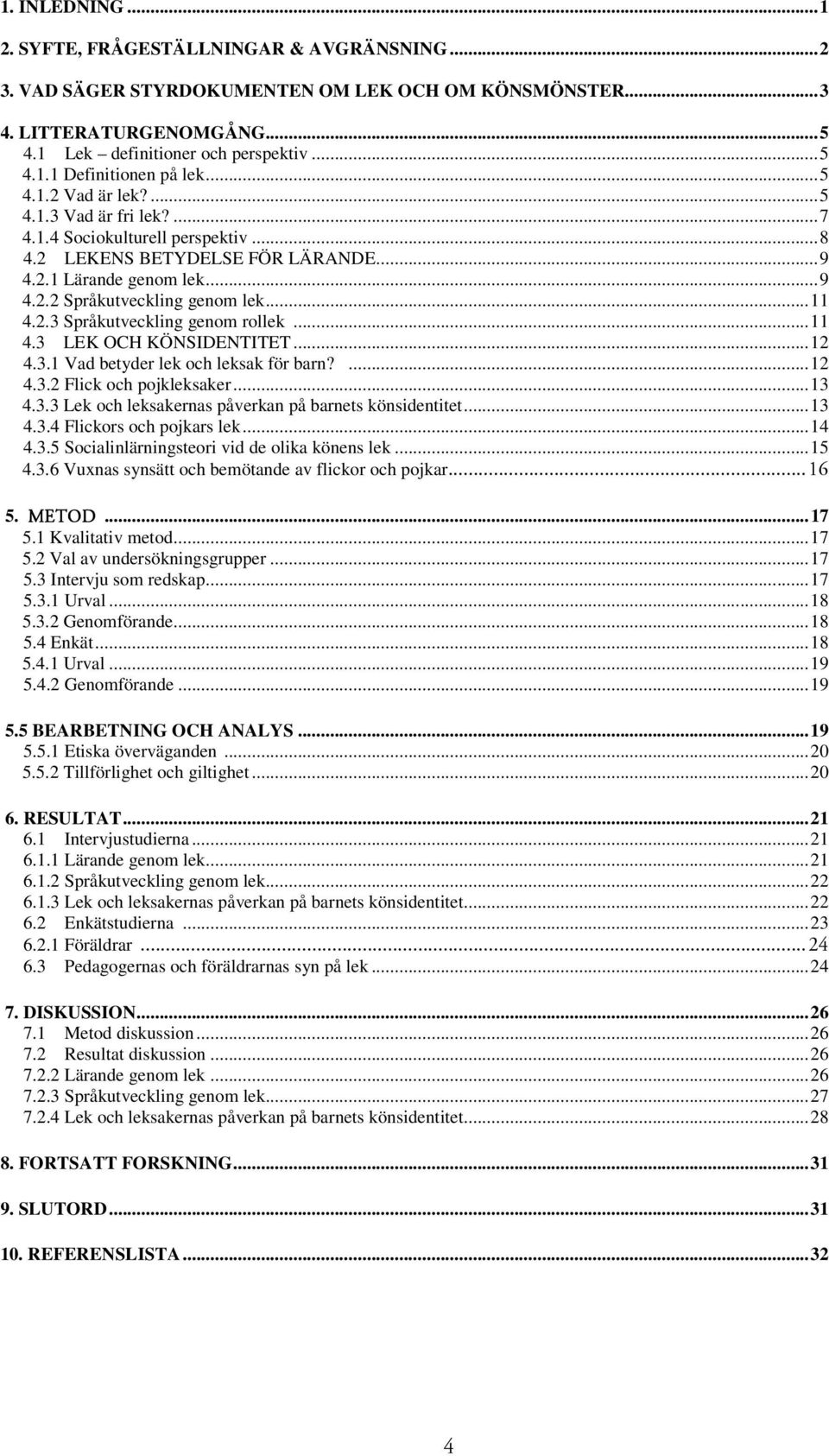 ..11 4.3 LEK OCH KÖNSIDENTITET...12 4.3.1 Vad betyder lek och leksak för barn?...12 4.3.2 Flick och pojkleksaker...13 4.3.3 Lek och leksakernas påverkan på barnets könsidentitet...13 4.3.4 Flickors och pojkars lek.