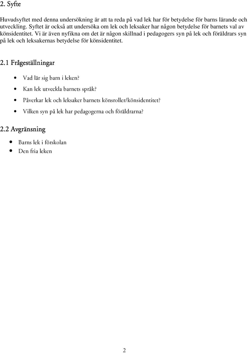 Vi är även nyfikna om det är någon skillnad i pedagogers syn på lek och föräldrars syn på lek och leksakernas betydelse för könsidentitet.