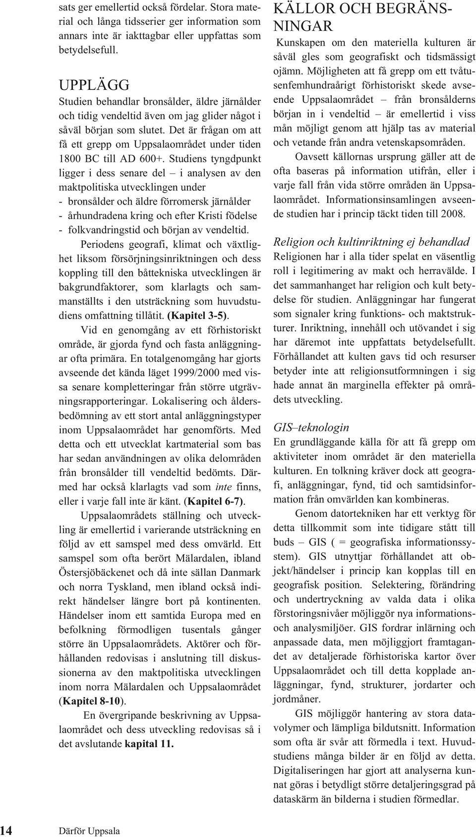 Det är frågan om att få ett grepp om Uppsalaområdet under tiden 1800 BC till AD 600+.