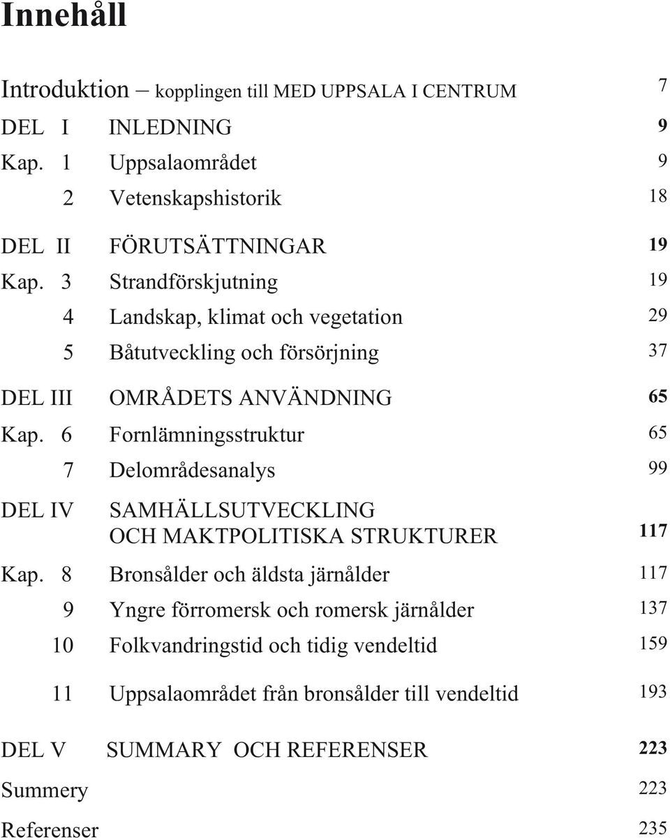 6 Fornlämningsstruktur 65 DEL IV 7 Delområdesanalys 99 SAMHÄLLSUTVECKLING OCH MAKTPOLITISKA STRUKTURER 117 Kap.