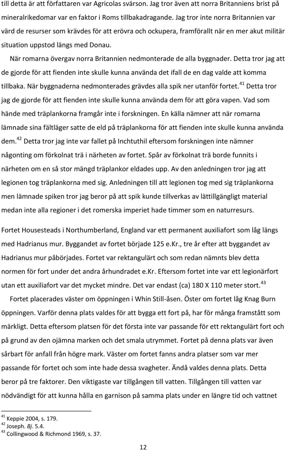 När romarna övergav norra Britannien nedmonterade de alla byggnader. Detta tror jag att de gjorde för att fienden inte skulle kunna använda det ifall de en dag valde att komma tillbaka.