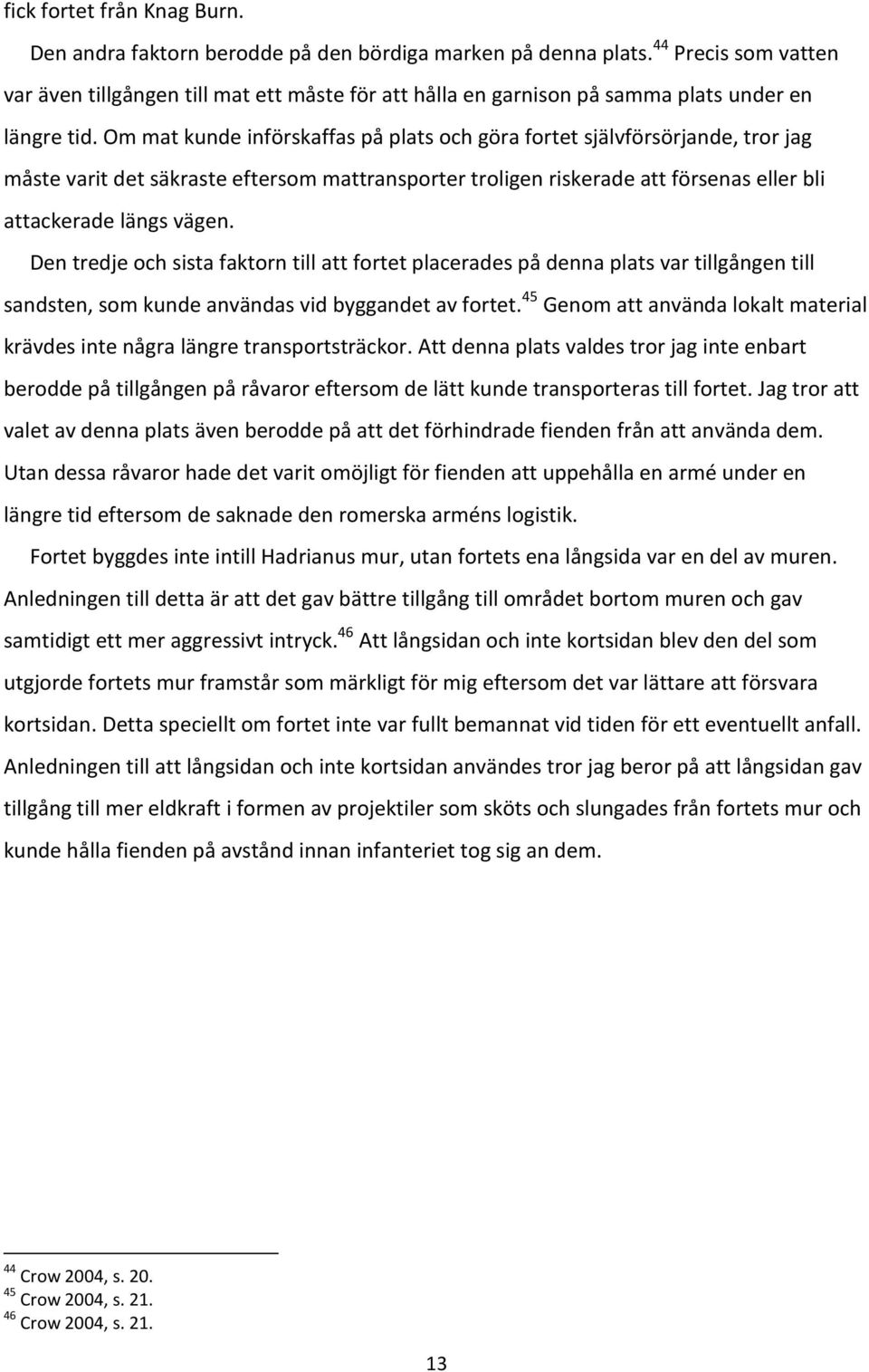 Om mat kunde införskaffas på plats och göra fortet självförsörjande, tror jag måste varit det säkraste eftersom mattransporter troligen riskerade att försenas eller bli attackerade längs vägen.