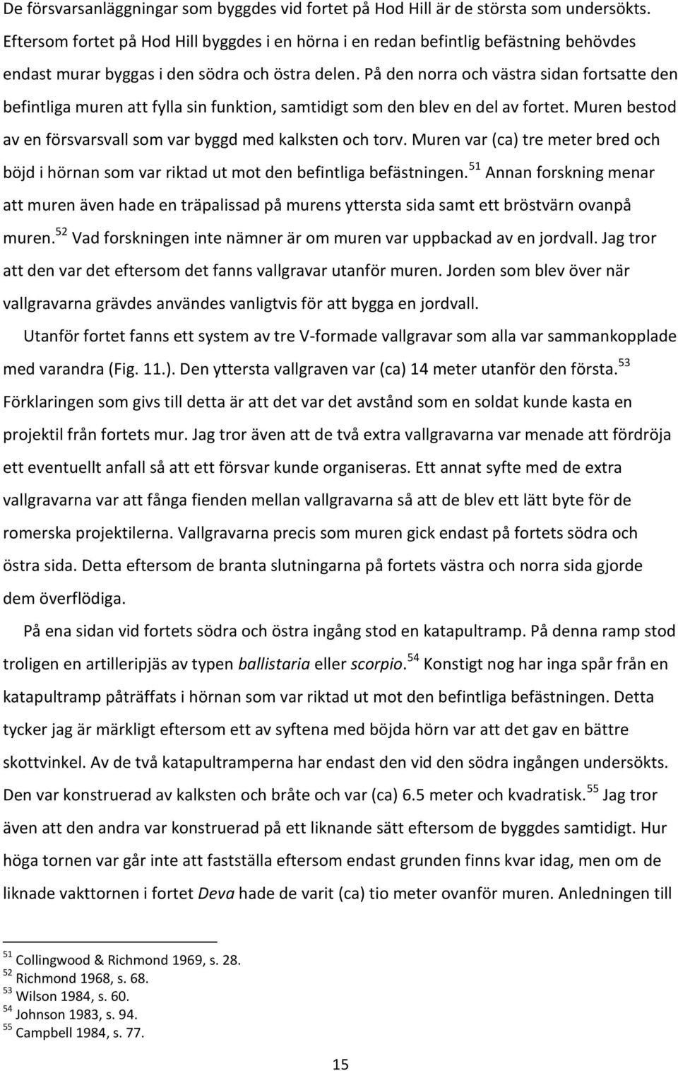 På den norra och västra sidan fortsatte den befintliga muren att fylla sin funktion, samtidigt som den blev en del av fortet. Muren bestod av en försvarsvall som var byggd med kalksten och torv.