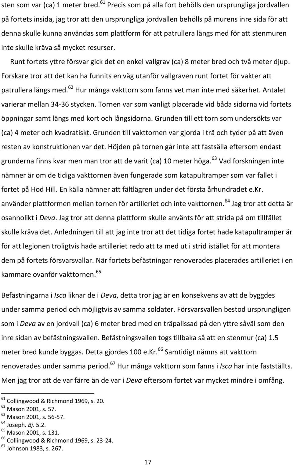 plattform för att patrullera längs med för att stenmuren inte skulle kräva så mycket resurser. Runt fortets yttre försvar gick det en enkel vallgrav (ca) 8 meter bred och två meter djup.