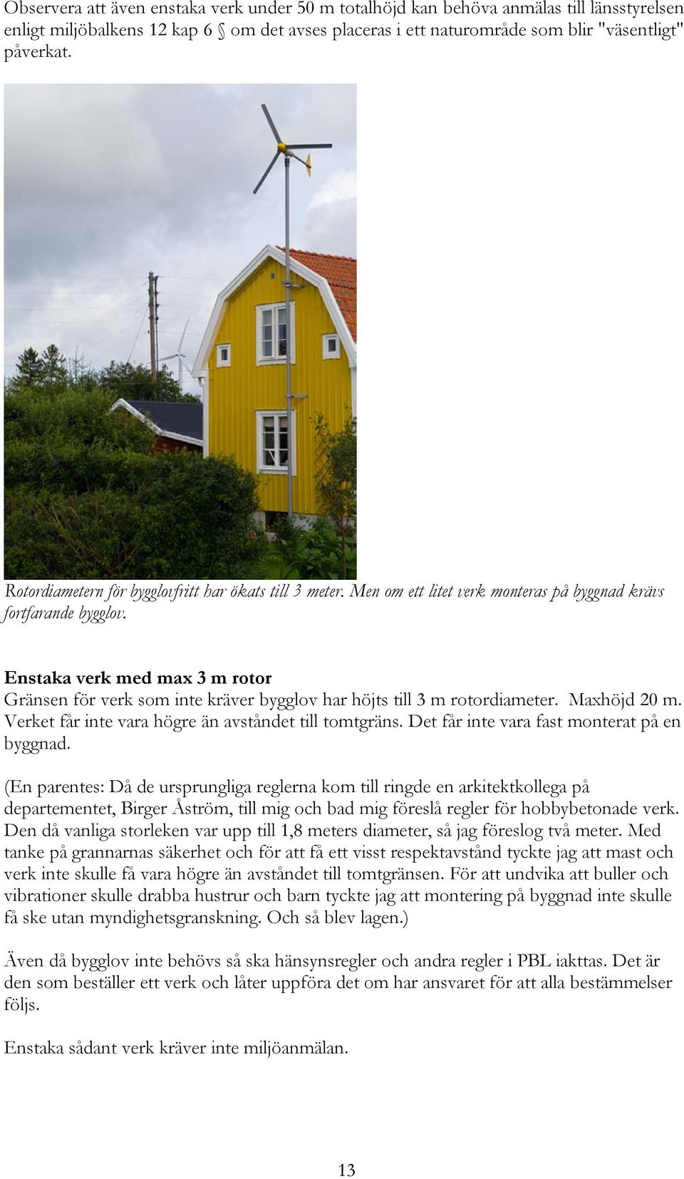 Enstaka verk med max 3 m rotor Gränsen för verk som inte kräver bygglov har höjts till 3 m rotordiameter. Maxhöjd 20 m. Verket får inte vara högre än avståndet till tomtgräns.