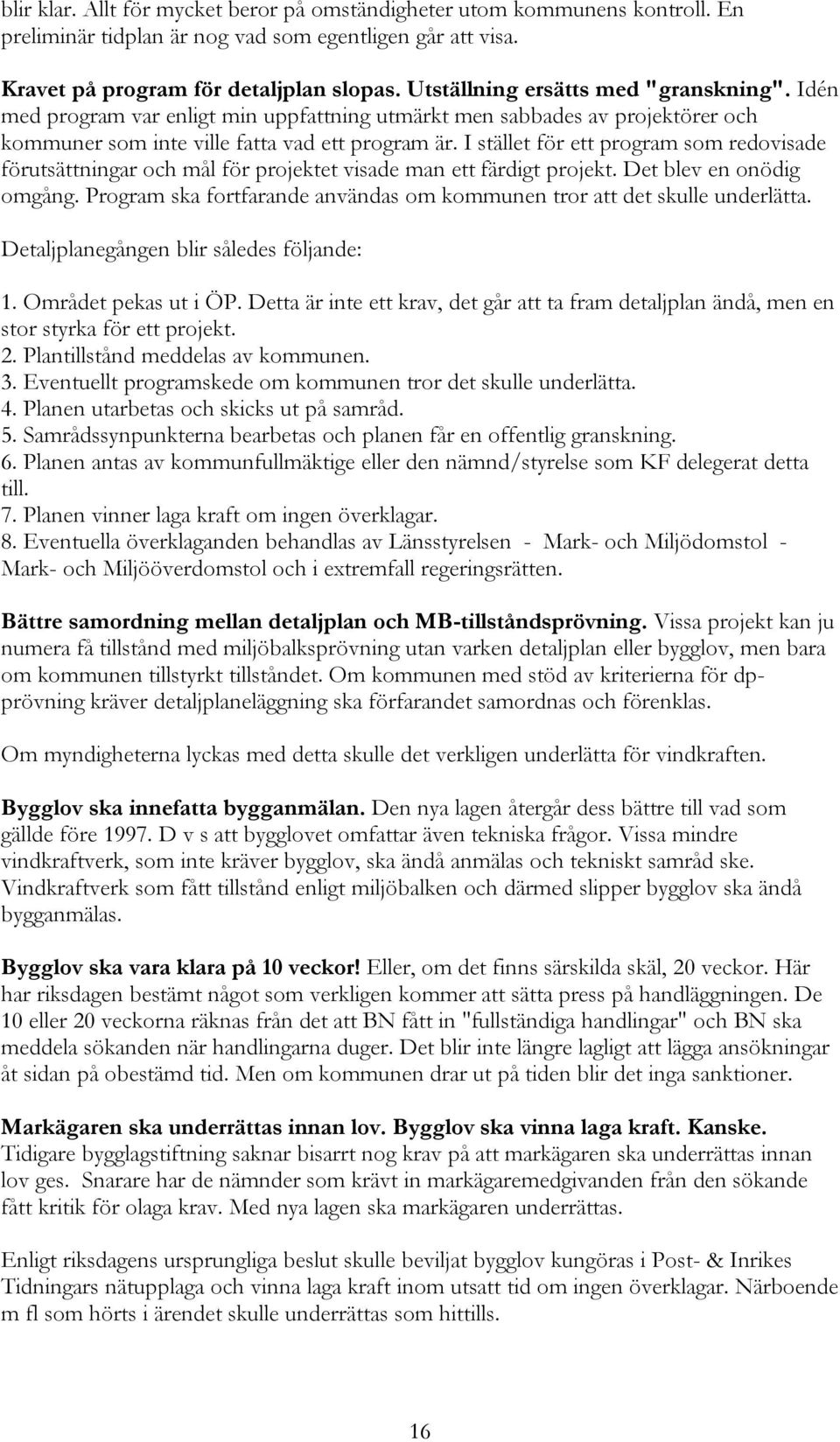 I stället för ett program som redovisade förutsättningar och mål för projektet visade man ett färdigt projekt. Det blev en onödig omgång.