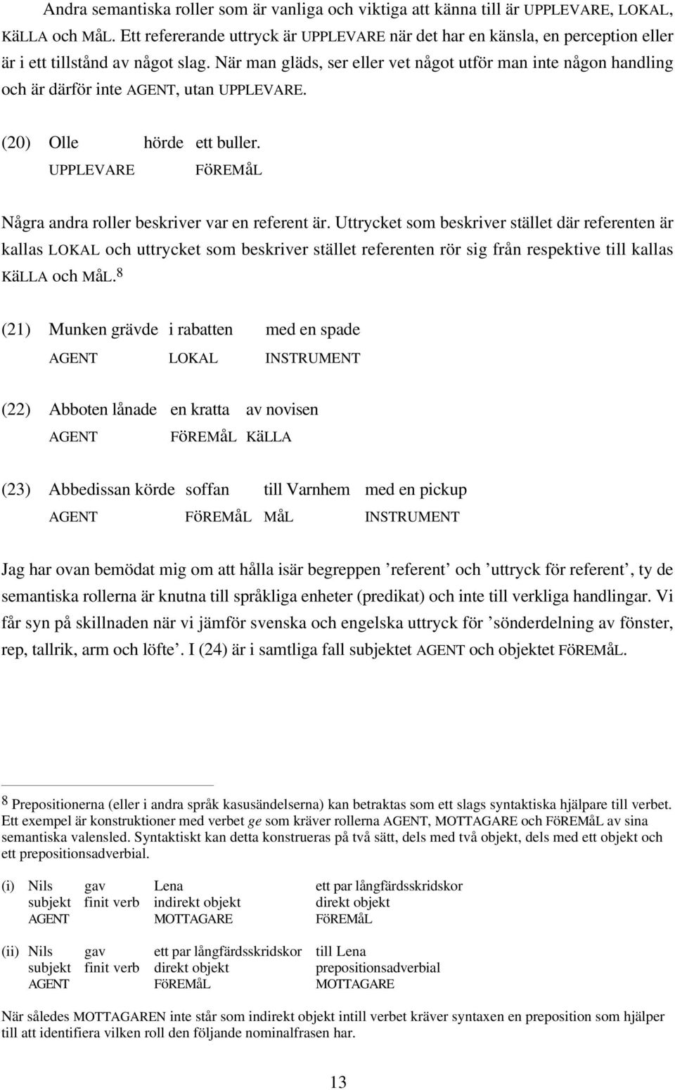 När man gläds, ser eller vet något utför man inte någon handling och är därför inte AGENT, utan UPPLEVARE. (20) Olle hörde ett buller.