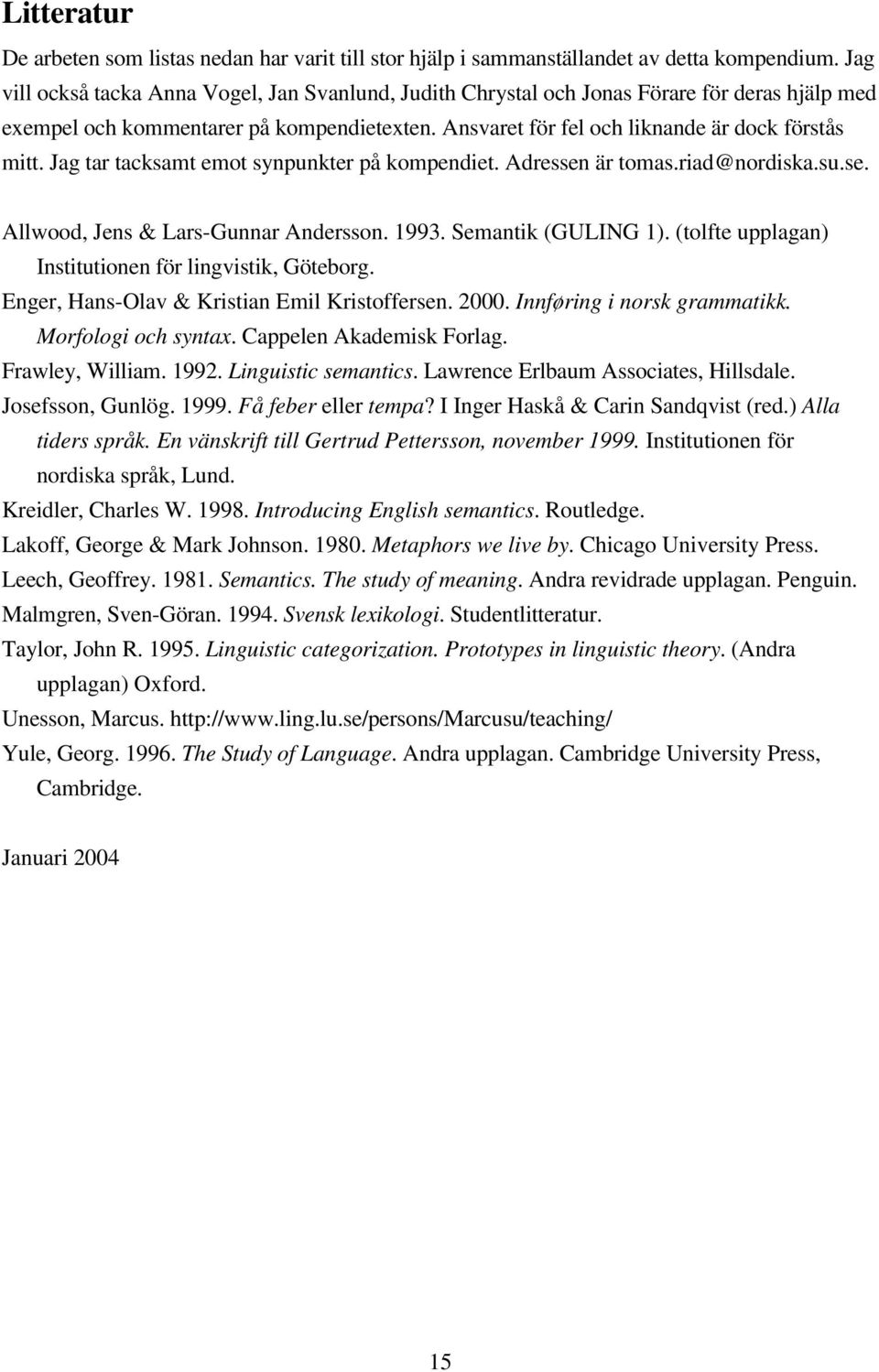 Jag tar tacksamt emot synpunkter på kompendiet. Adressen är tomas.riad@nordiska.su.se. Allwood, Jens & Lars-Gunnar Andersson. 1993. Semantik (GULING 1).