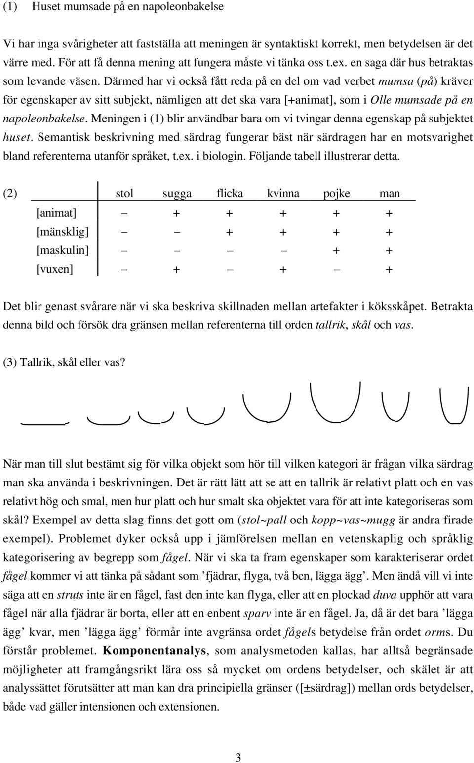 Därmed har vi också fått reda på en del om vad verbet mumsa (på) kräver för egenskaper av sitt subjekt, nämligen att det ska vara [+animat], som i Olle mumsade på en napoleonbakelse.