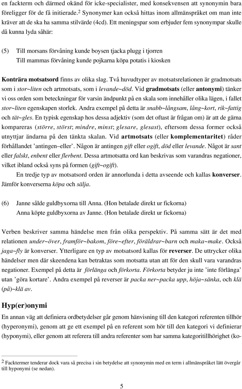 Ett meningspar som erbjuder fem synonympar skulle då kunna lyda såhär: (5) Till morsans förvåning kunde boysen tjacka plugg i tjorren Till mammas förvåning kunde pojkarna köpa potatis i kiosken