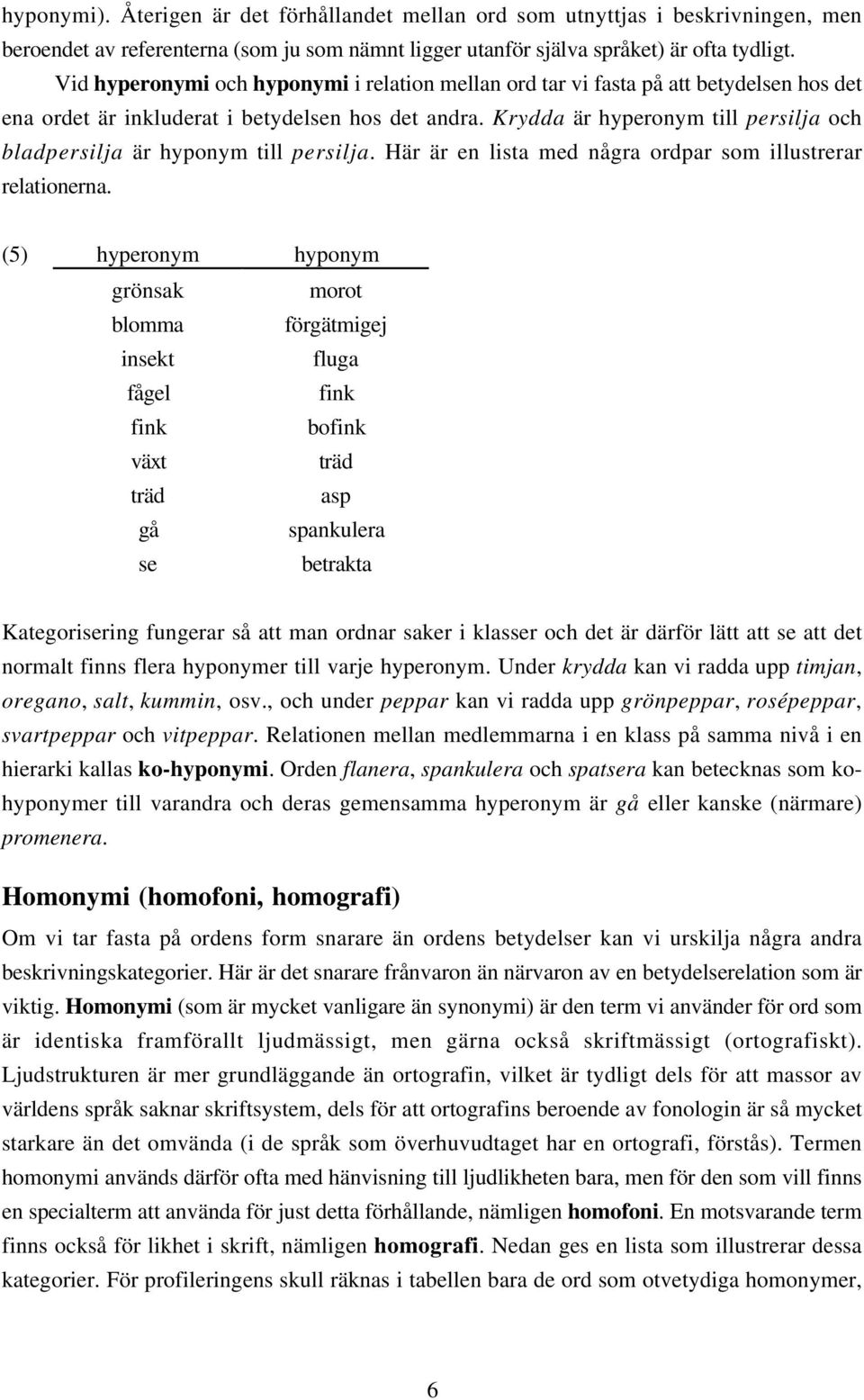 Krydda är hyperonym till persilja och bladpersilja är hyponym till persilja. Här är en lista med några ordpar som illustrerar relationerna.