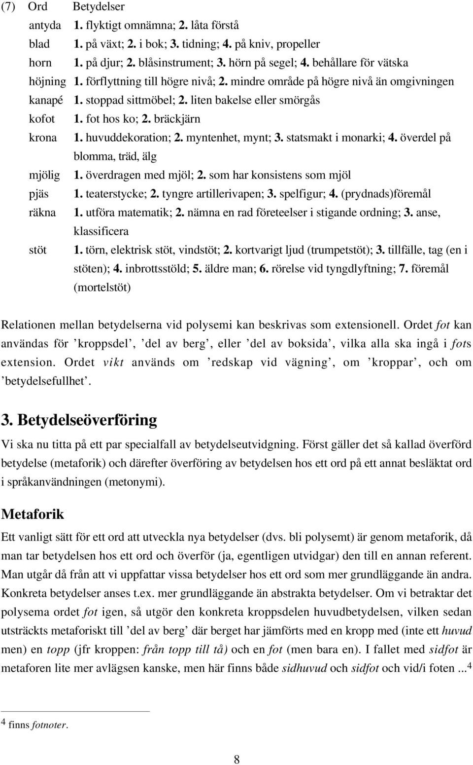 bräckjärn krona 1. huvuddekoration; 2. myntenhet, mynt; 3. statsmakt i monarki; 4. överdel på blomma, träd, älg mjölig 1. överdragen med mjöl; 2. som har konsistens som mjöl pjäs 1. teaterstycke; 2.