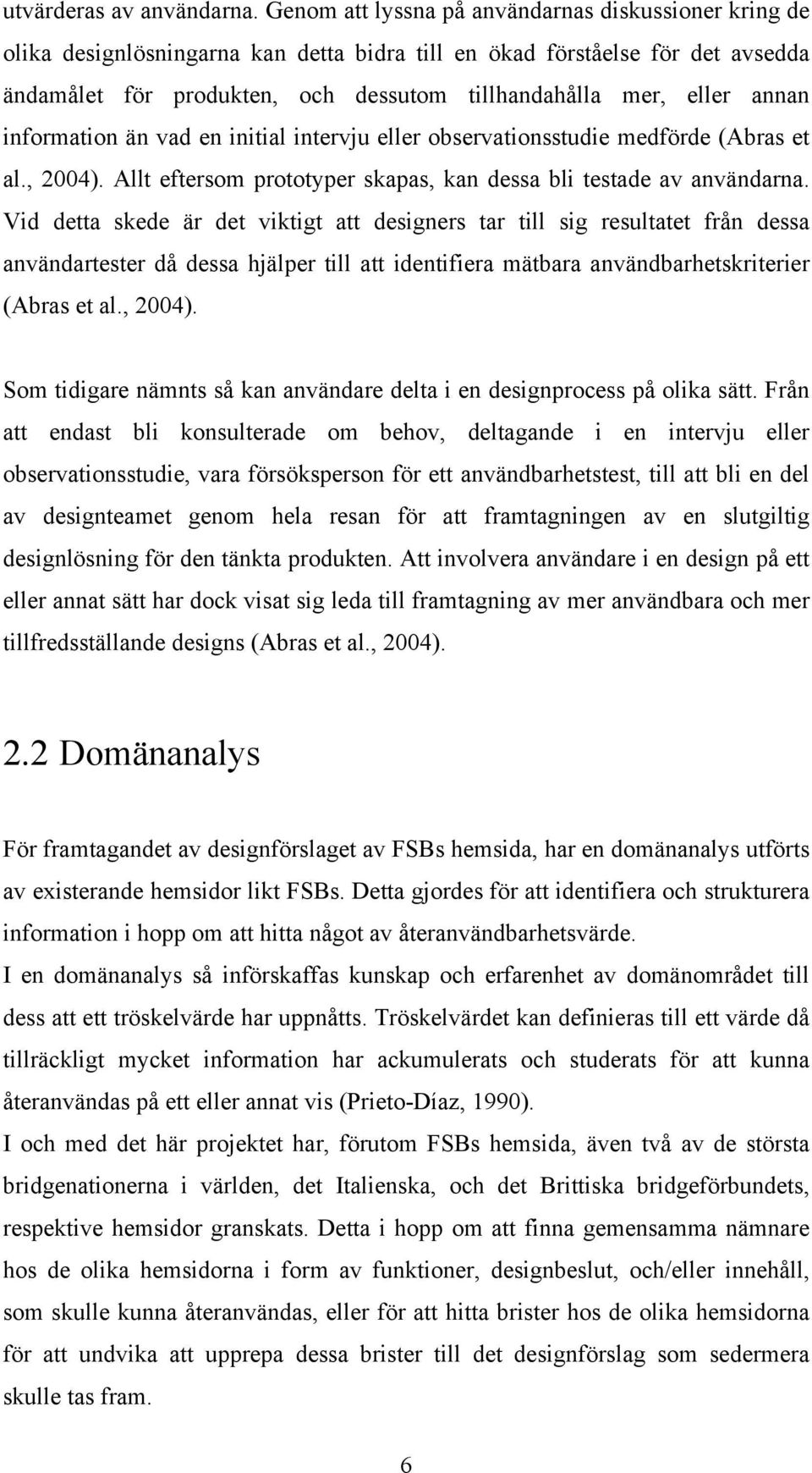 annan information än vad en initial intervju eller observationsstudie medförde (Abras et al., 2004). Allt eftersom prototyper skapas, kan dessa bli testade av användarna.