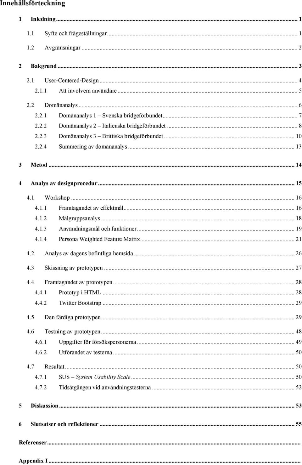 .. 14 4 Analys av designprocedur... 15 4.1 Workshop... 16 4.1.1 Framtagandet av effektmål... 16 4.1.2 Målgruppsanalys... 18 4.1.3 Användningsmål och funktioner... 19 4.1.4 Persona Weighted Feature Matrix.