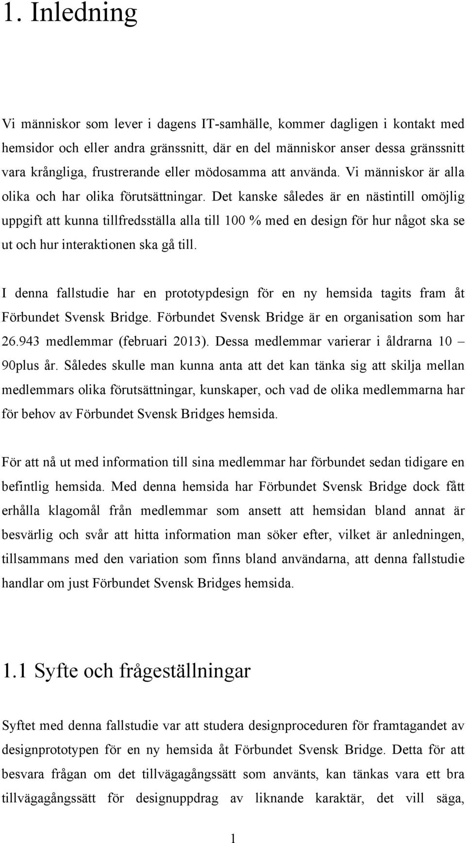 Det kanske således är en nästintill omöjlig uppgift att kunna tillfredsställa alla till 100 % med en design för hur något ska se ut och hur interaktionen ska gå till.