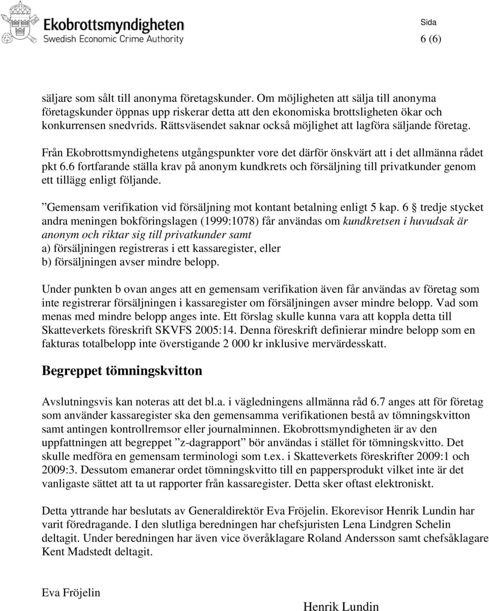 6 fortfarande ställa krav på anonym kundkrets och försäljning till privatkunder genom ett tillägg enligt följande. Gemensam verifikation vid försäljning mot kontant betalning enligt 5 kap.