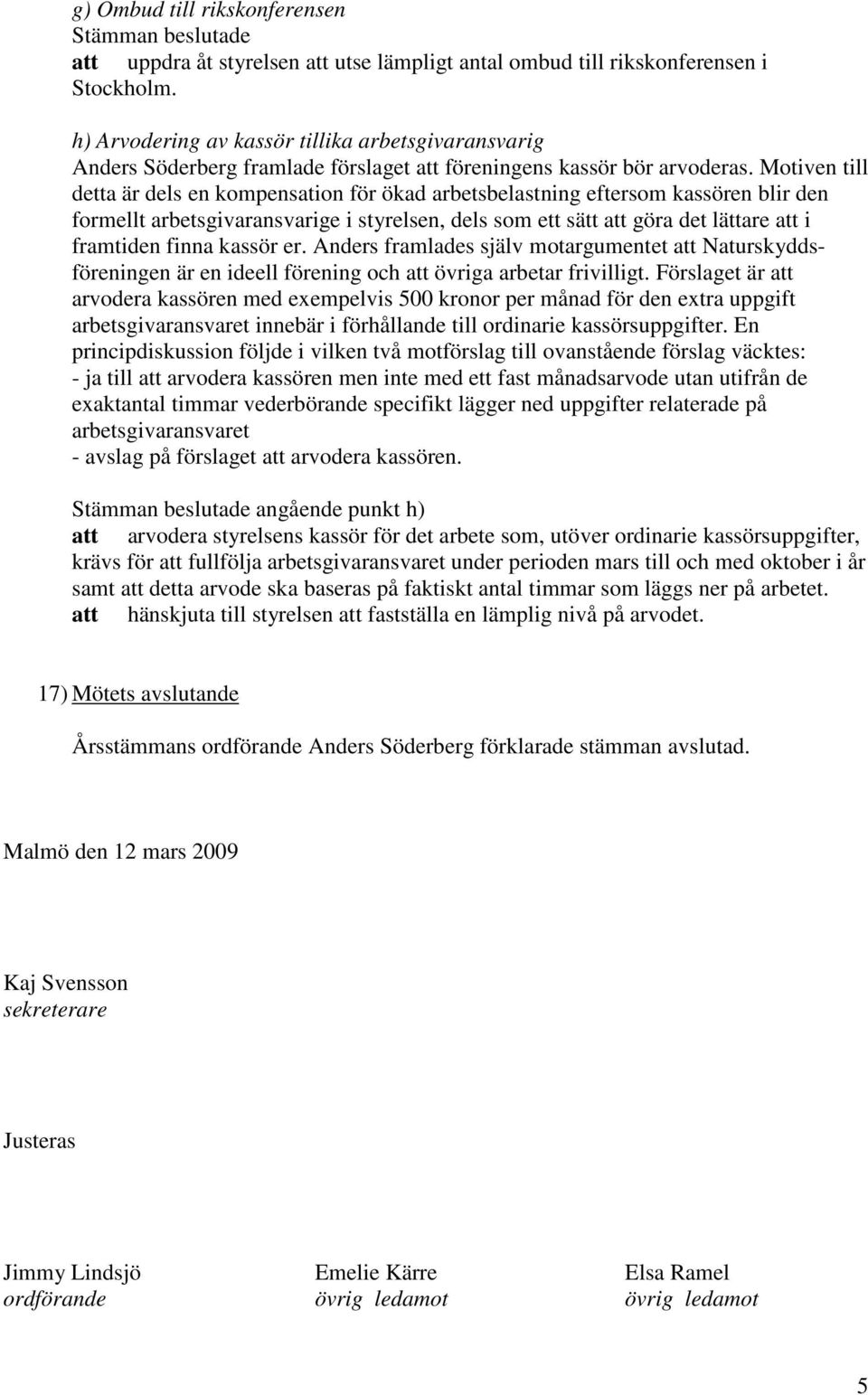 Motiven till detta är dels en kompensation för ökad arbetsbelastning eftersom kassören blir den formellt arbetsgivaransvarige i styrelsen, dels som ett sätt att göra det lättare att i framtiden finna