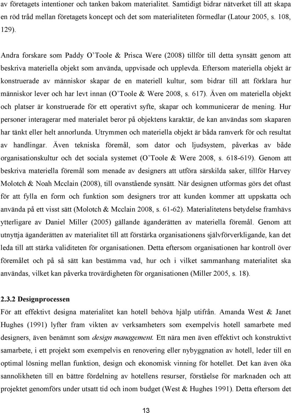 Eftersom materiella objekt är konstruerade av människor skapar de en materiell kultur, som bidrar till att förklara hur människor lever och har levt innan (O Toole & Were 2008, s. 617).