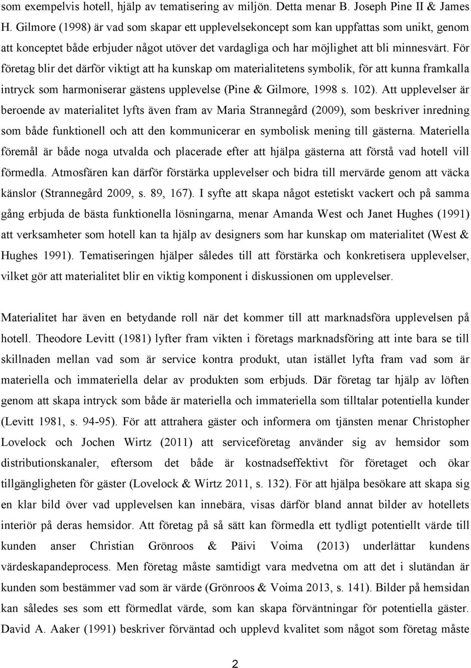 För företag blir det därför viktigt att ha kunskap om materialitetens symbolik, för att kunna framkalla intryck som harmoniserar gästens upplevelse (Pine & Gilmore, 1998 s. 102).