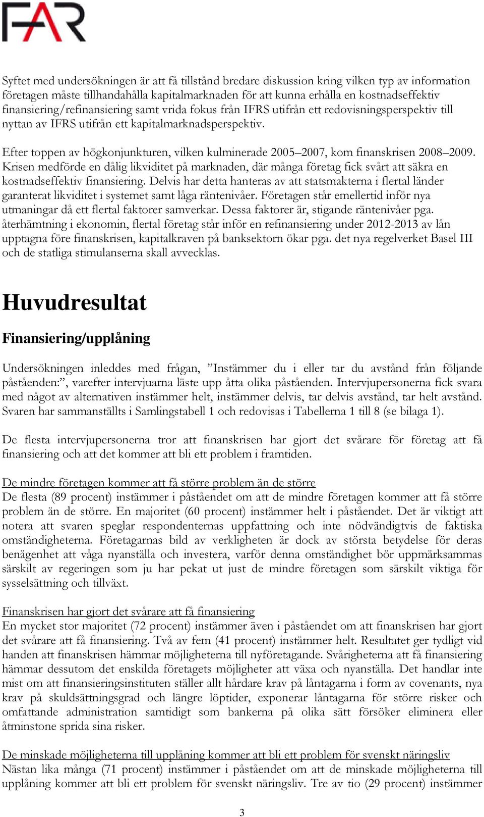 Efter toppen av högkonjunkturen, vilken kulminerade 2005 2007, kom finanskrisen 2008 2009.