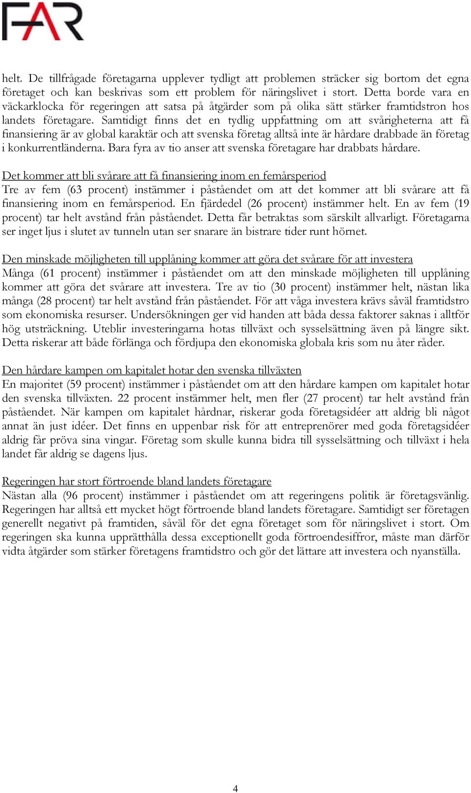 Samtidigt finns det en tydlig uppfattning om att svårigheterna att få finansiering är av global karaktär och att svenska företag alltså inte är hårdare drabbade än företag i konkurrentländerna.